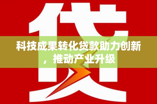 福海科技成果转化贷款助力创新，推动产业升级
