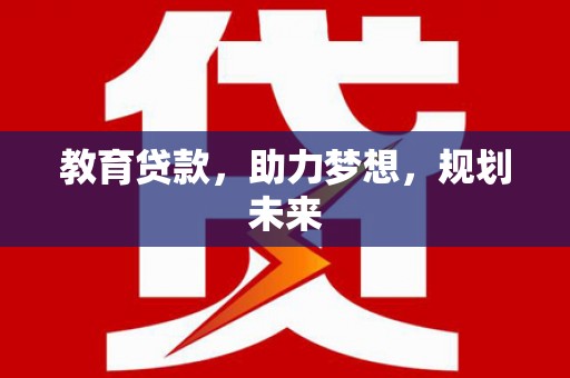 福海教育贷款，助力梦想，规划未来