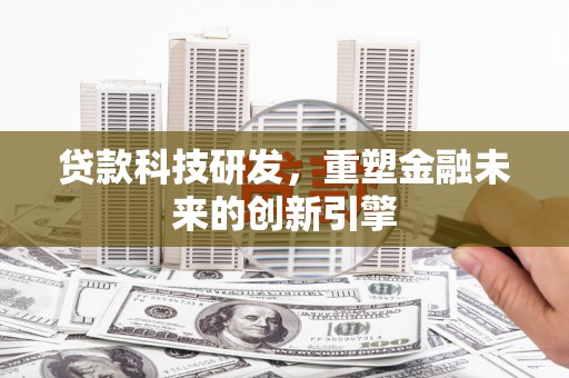 福海贷款科技研发，重塑金融未来的创新引擎