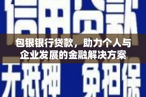 福海包银银行贷款，助力个人与企业发展的金融解决方案