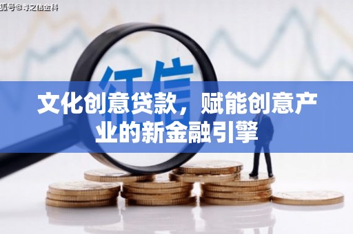 福海文化创意贷款，赋能创意产业的新金融引擎