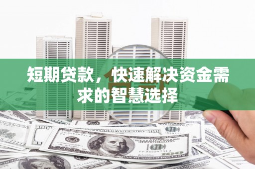 福海短期贷款，快速解决资金需求的智慧选择