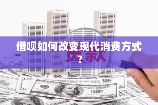 福海借呗如何改变现代消费方式？