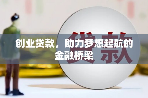 福海创业贷款，助力梦想起航的金融桥梁