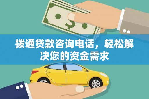 福海拨通贷款咨询电话，轻松解决您的资金需求