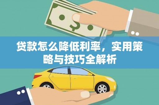 福海贷款怎么降低利率，实用策略与技巧全解析