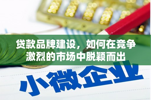 福海贷款品牌建设，如何在竞争激烈的市场中脱颖而出