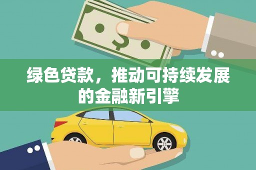 福海绿色贷款，推动可持续发展的金融新引擎