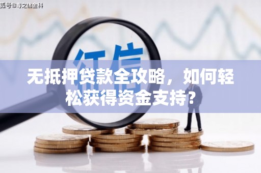 福海无抵押贷款全攻略，如何轻松获得资金支持？