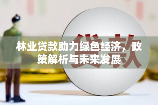 福海林业贷款助力绿色经济，政策解析与未来发展
