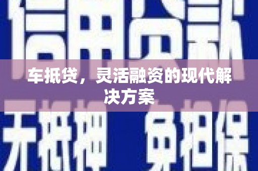 福海车抵贷，灵活融资的现代解决方案
