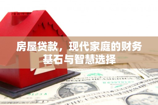 福海房屋贷款，现代家庭的财务基石与智慧选择