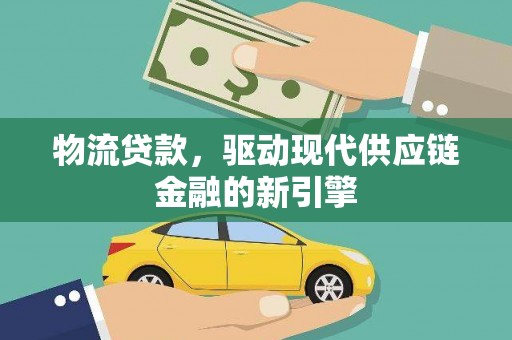 福海物流贷款，驱动现代供应链金融的新引擎