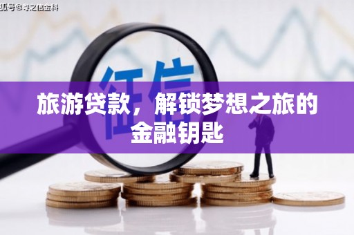 福海旅游贷款，解锁梦想之旅的金融钥匙