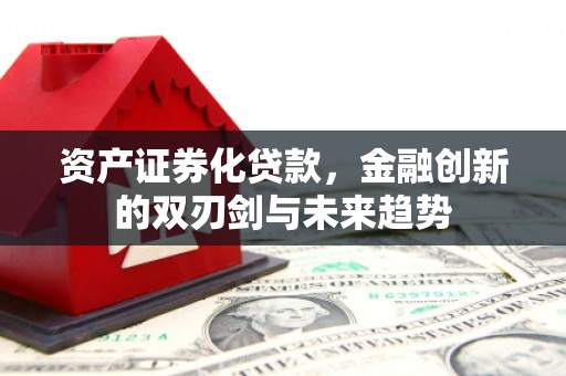 福海资产证券化贷款，金融创新的双刃剑与未来趋势