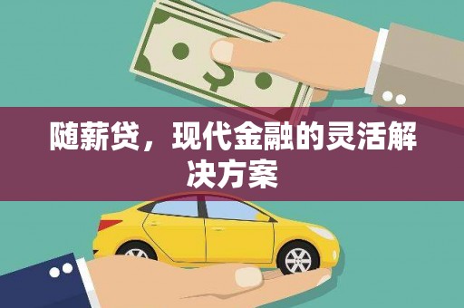 福海随薪贷，现代金融的灵活解决方案