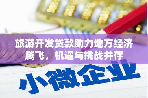 福海旅游开发贷款助力地方经济腾飞，机遇与挑战并存