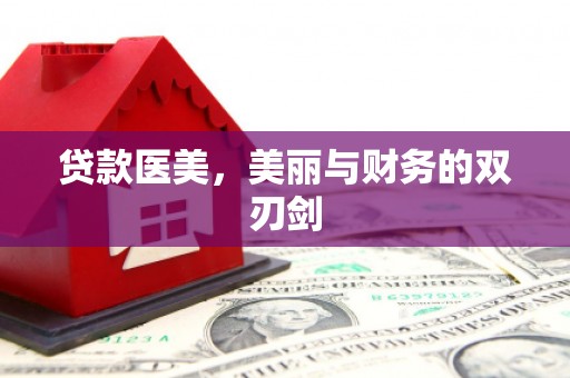 福海贷款医美，美丽与财务的双刃剑
