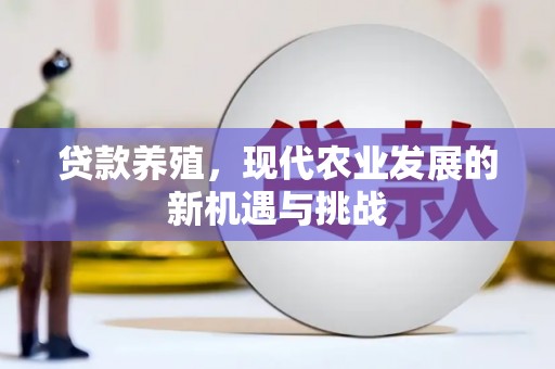 福海贷款养殖，现代农业发展的新机遇与挑战