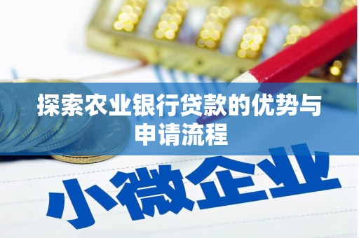 福海探索农业银行贷款的优势与申请流程