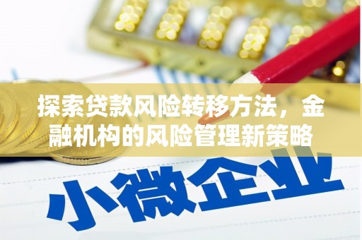 福海探索贷款风险转移方法，金融机构的风险管理新策略