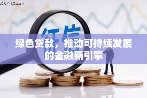 福海绿色贷款，推动可持续发展的金融新引擎