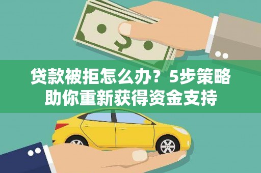福海贷款被拒怎么办？5步策略助你重新获得资金支持
