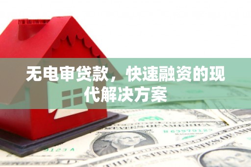 福海无电审贷款，快速融资的现代解决方案