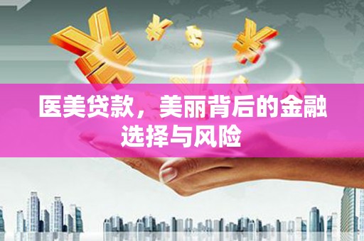 福海医美贷款，美丽背后的金融选择与风险