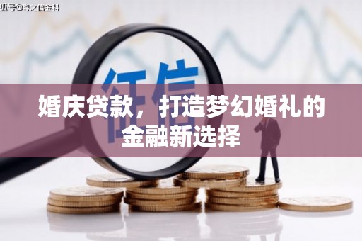 福海婚庆贷款，打造梦幻婚礼的金融新选择
