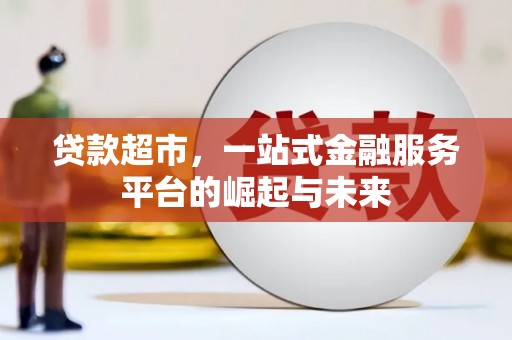 福海贷款超市，一站式金融服务平台的崛起与未来