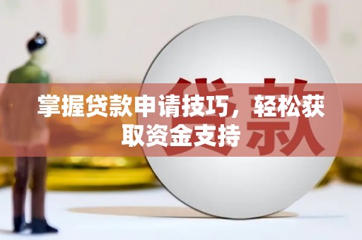 福海掌握贷款申请技巧，轻松获取资金支持