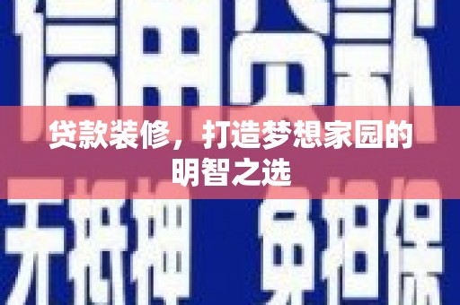 福海贷款装修，打造梦想家园的明智之选
