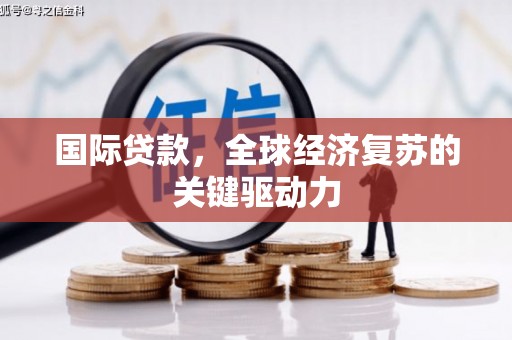 福海国际贷款，全球经济复苏的关键驱动力