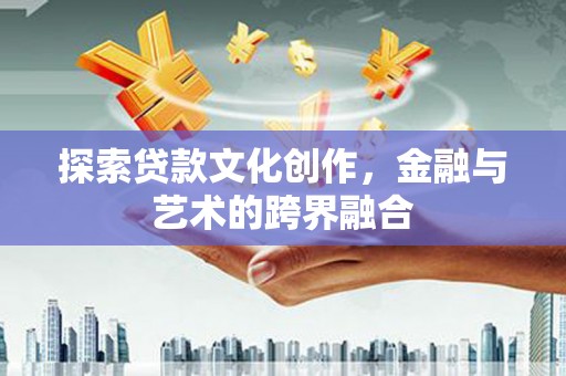 福海探索贷款文化创作，金融与艺术的跨界融合
