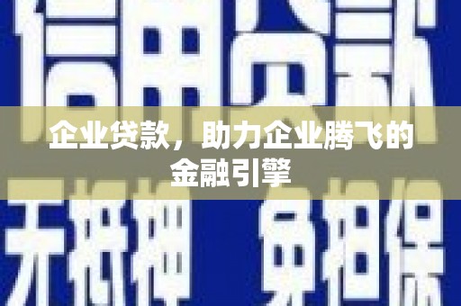 福海企业贷款，助力企业腾飞的金融引擎
