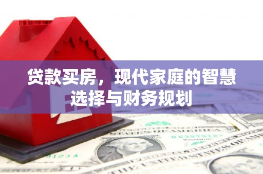 福海贷款买房，现代家庭的智慧选择与财务规划