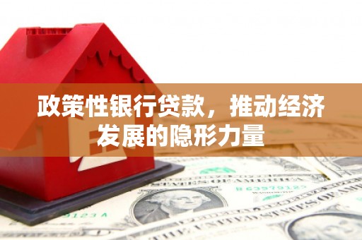 福海政策性银行贷款，推动经济发展的隐形力量