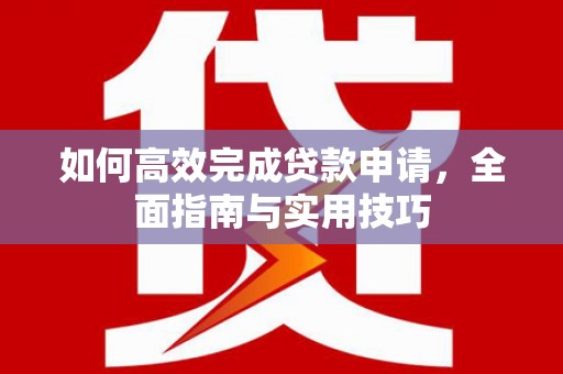 福海如何高效完成贷款申请，全面指南与实用技巧