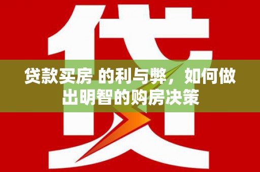 福海贷款买房 的利与弊，如何做出明智的购房决策