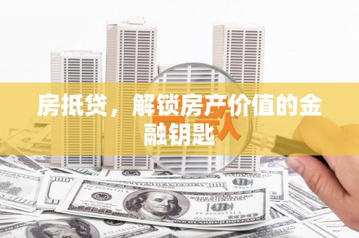 福海房抵贷，解锁房产价值的金融钥匙