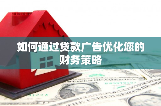 福海如何通过贷款广告优化您的财务策略