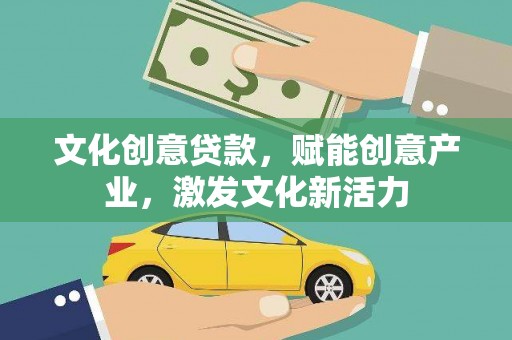 福海文化创意贷款，赋能创意产业，激发文化新活力
