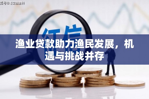 福海渔业贷款助力渔民发展，机遇与挑战并存