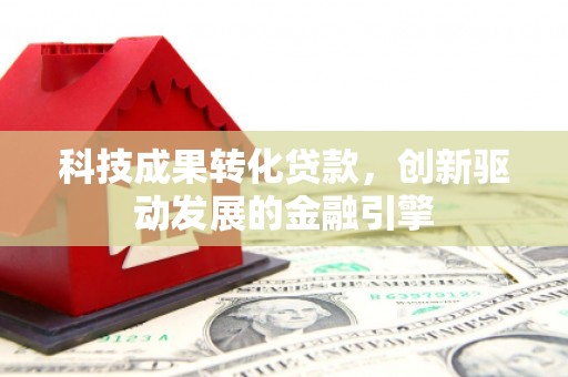 福海科技成果转化贷款，创新驱动发展的金融引擎