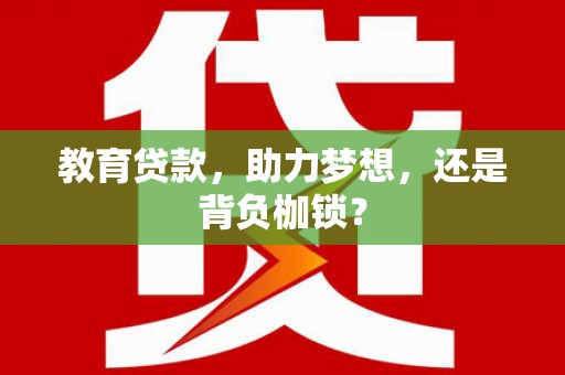 福海教育贷款，助力梦想，还是背负枷锁？