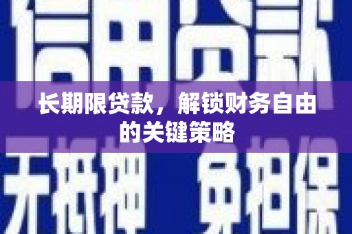福海长期限贷款，解锁财务自由的关键策略