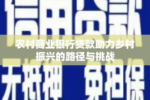 福海农村商业银行贷款助力乡村振兴的路径与挑战