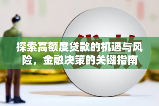 福海探索高额度贷款的机遇与风险，金融决策的关键指南