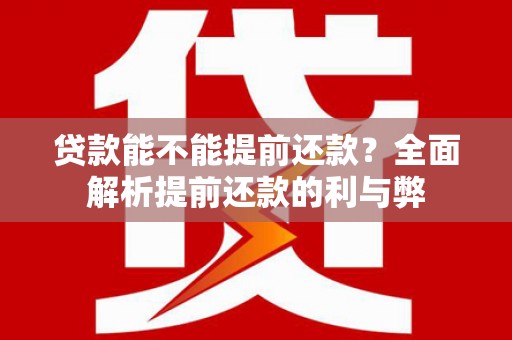 福海贷款能不能提前还款？全面解析提前还款的利与弊